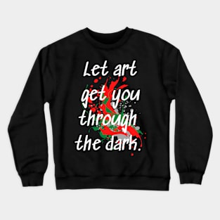 "Let Art Get You Through The Dark" Inspirational Art Quote Crewneck Sweatshirt